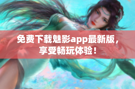免费下载魅影app最新版，享受畅玩体验！
