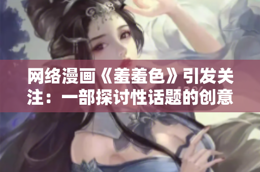 网络漫画《羞羞色》引发关注：一部探讨性话题的创意作品