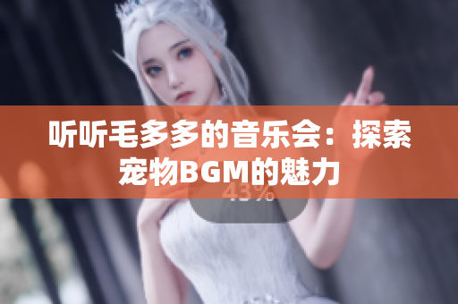 听听毛多多的音乐会：探索宠物BGM的魅力