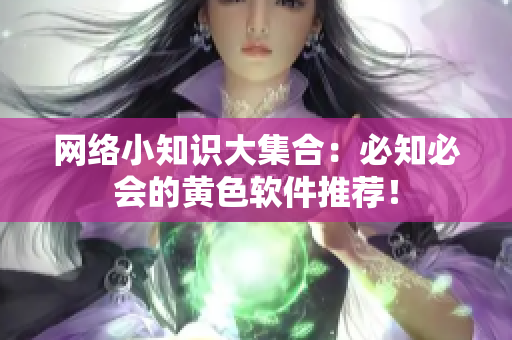网络小知识大集合：必知必会的黄色软件推荐！