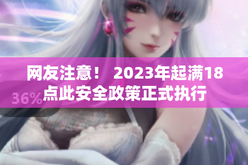 网友注意！ 2023年起满18点此安全政策正式执行