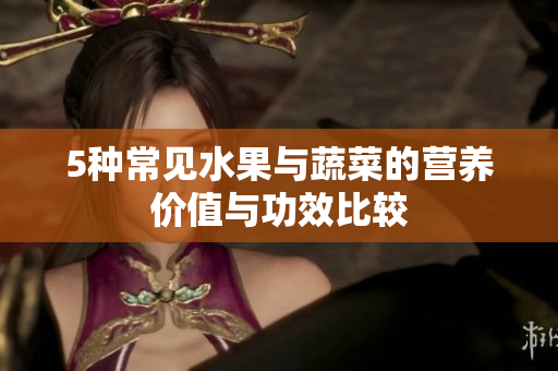 5种常见水果与蔬菜的营养价值与功效比较