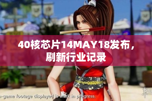 40核芯片14MAY18发布，刷新行业记录