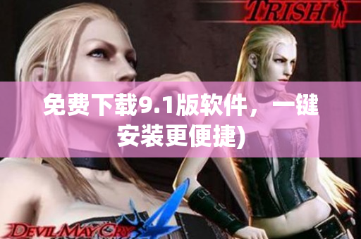 免费下载9.1版软件，一键安装更便捷)
