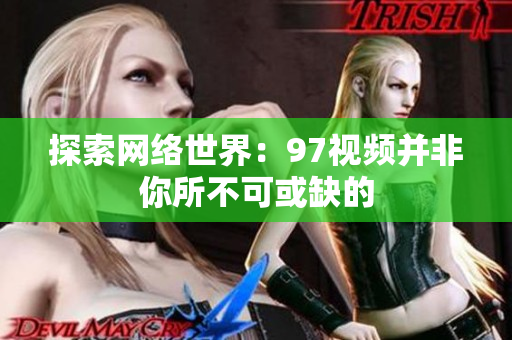 探索网络世界：97视频并非你所不可或缺的