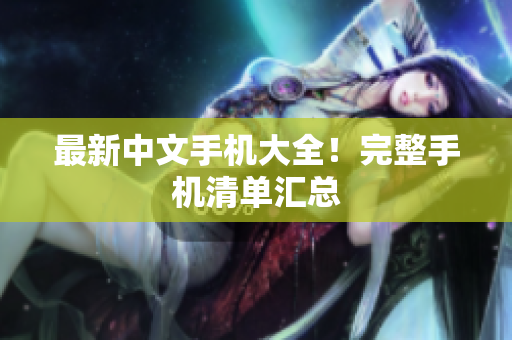 最新中文手机大全！完整手机清单汇总