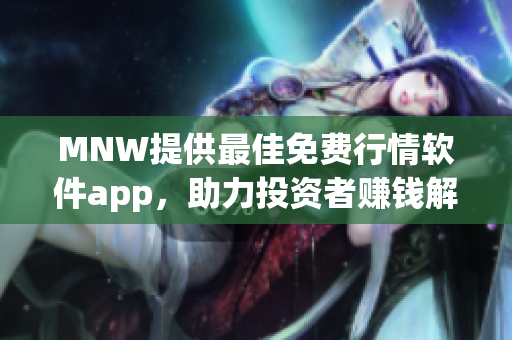 MNW提供最佳免费行情软件app，助力投资者赚钱解析