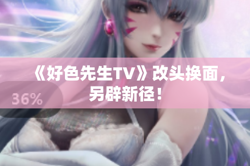 《好色先生TV》改头换面，另辟新径！
