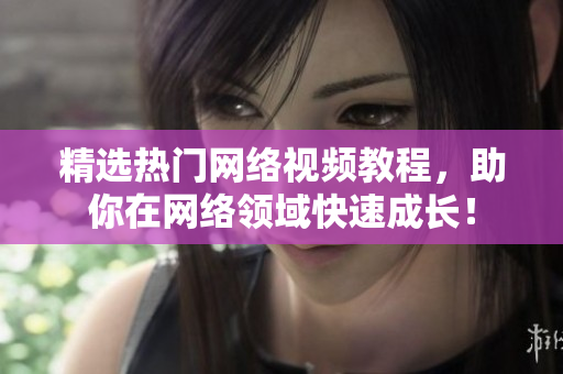 精选热门网络视频教程，助你在网络领域快速成长！