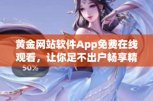 黄金网站软件App免费在线观看，让你足不出户畅享精彩！