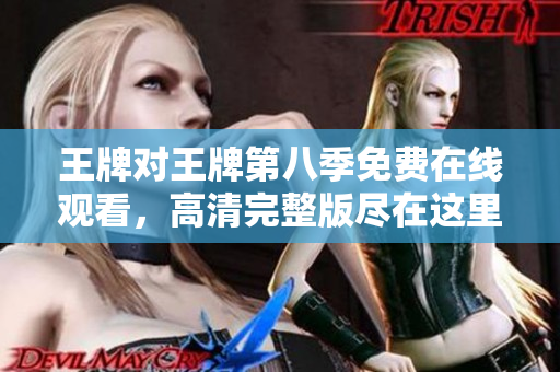 王牌对王牌第八季免费在线观看，高清完整版尽在这里