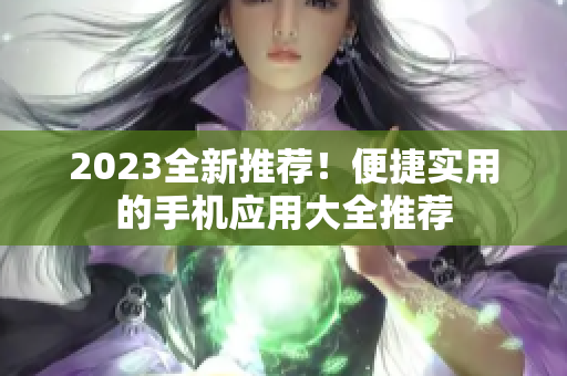 2023全新推荐！便捷实用的手机应用大全推荐