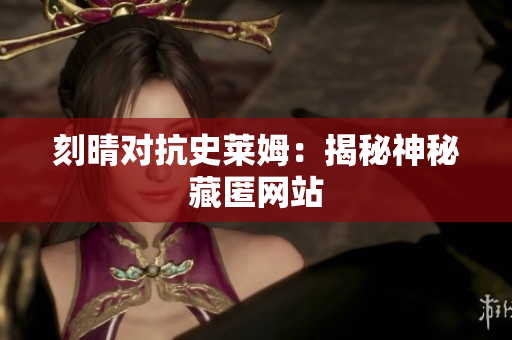 刻晴对抗史莱姆：揭秘神秘藏匿网站