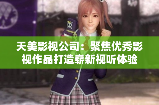 天美影视公司：聚焦优秀影视作品打造崭新视听体验
