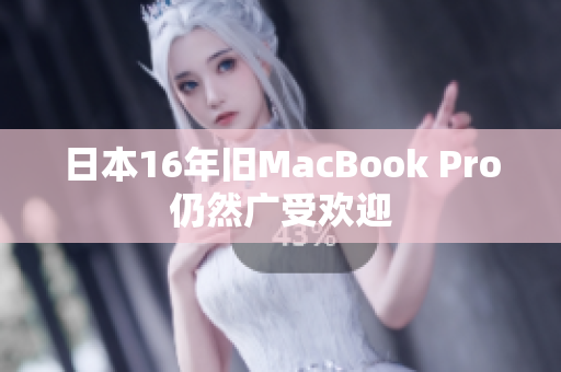 日本16年旧MacBook Pro仍然广受欢迎