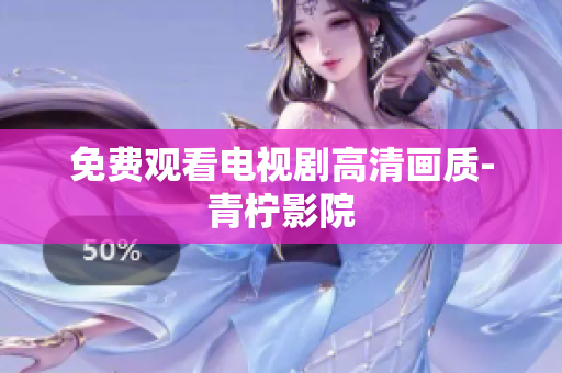 免费观看电视剧高清画质-青柠影院