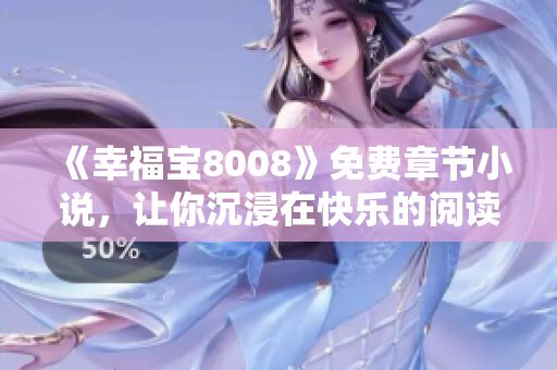 《幸福宝8008》免费章节小说，让你沉浸在快乐的阅读世界
