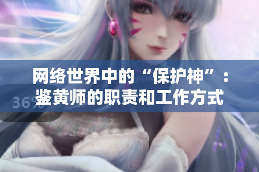 网络世界中的“保护神”：鉴黄师的职责和工作方式