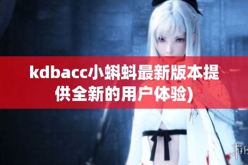 kdbacc小蝌蚪最新版本提供全新的用户体验)
