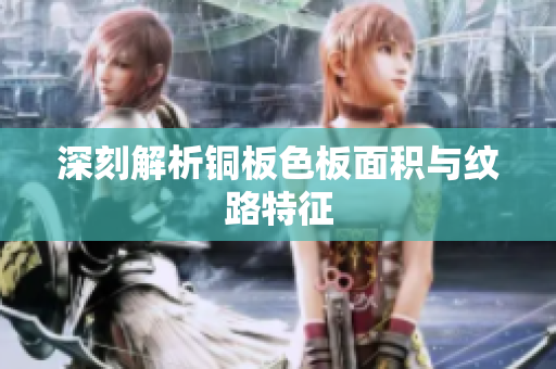 深刻解析铜板色板面积与纹路特征