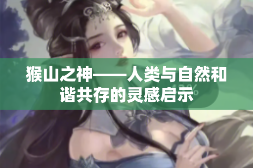 猴山之神——人类与自然和谐共存的灵感启示