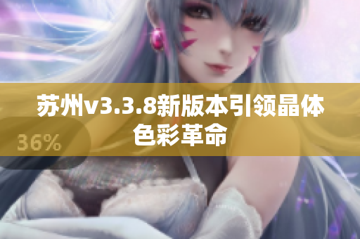 苏州v3.3.8新版本引领晶体色彩革命