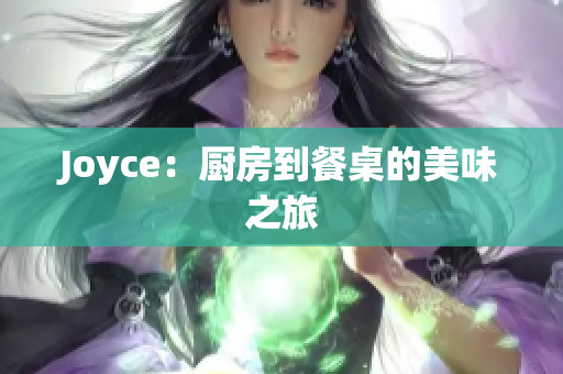 Joyce：厨房到餐桌的美味之旅