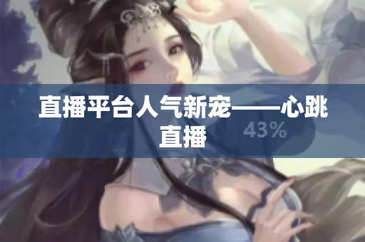直播平台人气新宠——心跳直播