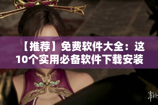 【推荐】免费软件大全：这10个实用必备软件下载安装！