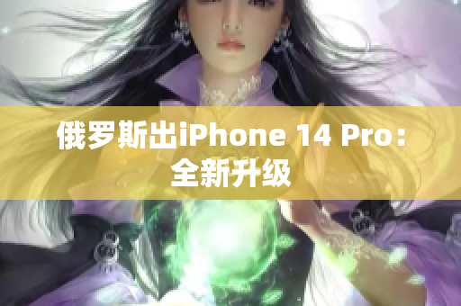 俄罗斯出iPhone 14 Pro：全新升级