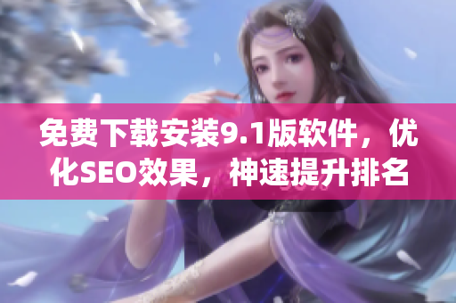 免费下载安装9.1版软件，优化SEO效果，神速提升排名)