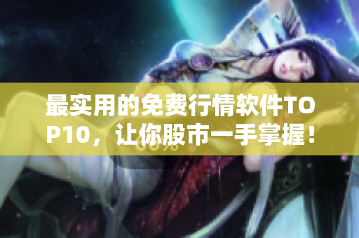 最实用的免费行情软件TOP10，让你股市一手掌握！
