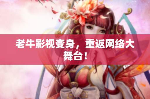 老牛影视变身，重返网络大舞台！
