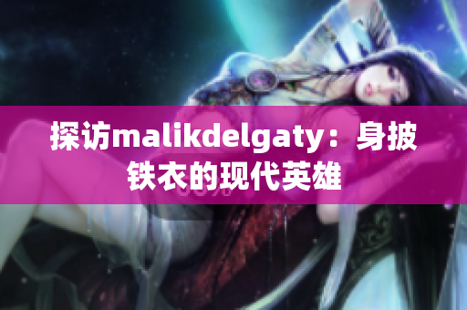 探访malikdelgaty：身披铁衣的现代英雄
