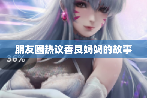 朋友圈热议善良妈妈的故事
