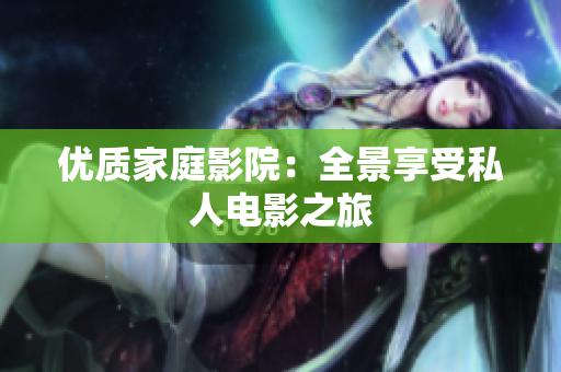 优质家庭影院：全景享受私人电影之旅