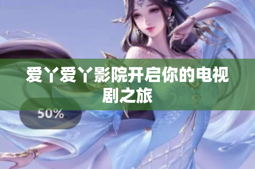 爱丫爱丫影院开启你的电视剧之旅