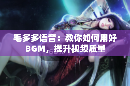 毛多多语音：教你如何用好BGM，提升视频质量