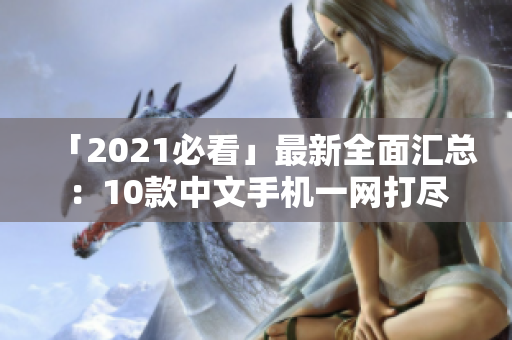 「2021必看」最新全面汇总：10款中文手机一网打尽