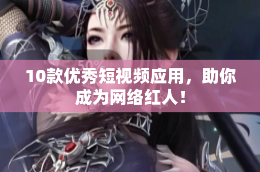 10款优秀短视频应用，助你成为网络红人！