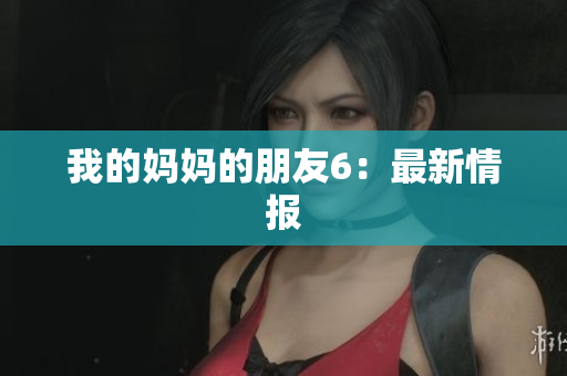 我的妈妈的朋友6：最新情报