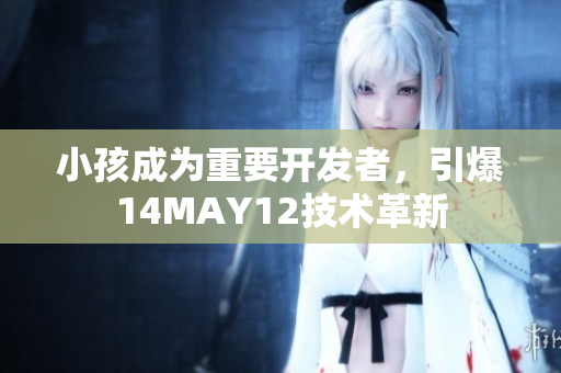 小孩成为重要开发者，引爆14MAY12技术革新