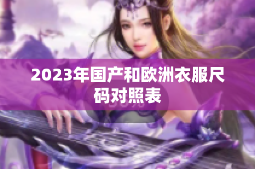 2023年国产和欧洲衣服尺码对照表