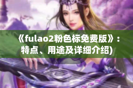 《fulao2粉色标免费版》：特点、用途及详细介绍)