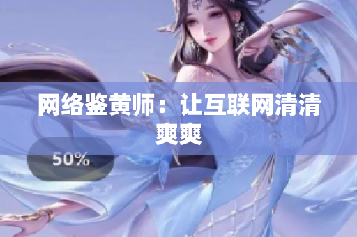 网络鉴黄师：让互联网清清爽爽