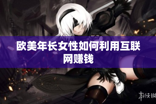 欧美年长女性如何利用互联网赚钱