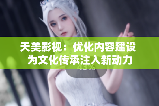 天美影视：优化内容建设 为文化传承注入新动力