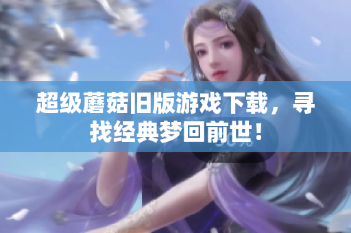 超级蘑菇旧版游戏下载，寻找经典梦回前世！