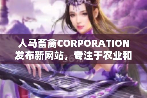 人马畜禽CORPORATION发布新网站，专注于农业和动物饲养技术。