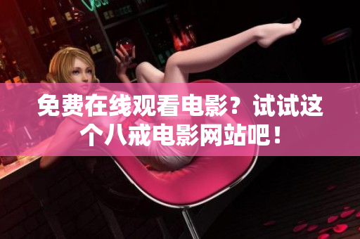 免费在线观看电影？试试这个八戒电影网站吧！